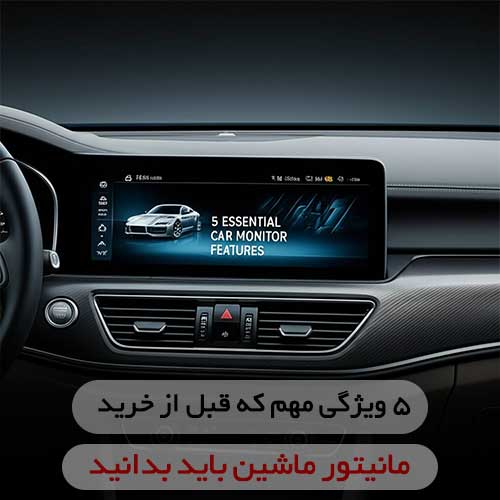 ۵ ویژگی مهم که قبل از خرید مانیتور ماشین باید بدانید